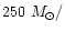$250~M_{\odot}/$