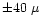 $\pm 40~\mu$