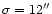 $\sigma = 12''$