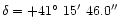 $\delta={+41}\hbox{$^\circ$ }{15}\hbox{$^\prime$ }{46.0}\hbox{$^{\prime\prime}$ }$