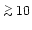 $\,{\stackrel{>}{_\sim}}\, 10$