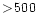 $>\!500$
