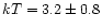 $kT=3.2\pm 0.8$