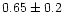 $0.65 \pm 0.2$