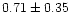 $0.71 \pm 0.35$