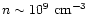 $n\sim 10^9~{\rm cm}^{-3}$