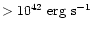 $\rm > 10^{42}~erg~s^{-1}$