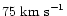 $75\ {\rm km\ s}^{-1}$