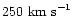 $250\ {\rm km\
s}^{-1}$