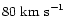 $80\ {\rm km\ s}^{-1}$