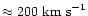 $\approx 200\ {\rm km\ s}^{-1}$
