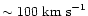 $\sim 100\ {\rm km\ s}^{-1}$