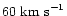 $60\ {\rm km\ s}^{-1}$