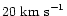 $20\ {\rm km\ s}^{-1}$