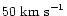 $50\ {\rm km\ s}^{-1}$