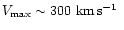 $V_{\max}\sim300~\mbox{km\,s$^{-1}$ }$