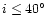 $i\le 40^{\circ}$