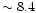 $\sim8.4$