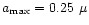 $a_{\max}=0.25~\mu$