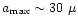 $a_{\max}\sim 30~\mu$