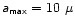 $\mathsfsl{a}_{\mathsf{max}}=10~\mu$