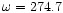 $\omega =274.7$
