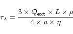 \begin{displaymath}\tau_{\lambda} = \frac{3 \times Q_{\rm ext} \times L \times \rho}
{4 \times a\times \eta}
\end{displaymath}