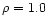 $\rho=1.0$
