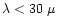 $\lambda <30~\mu$