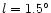 $l=1.5^{\circ}$