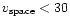 $v_{\rm space} < 30$