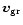 $\vec{v}_{\rm gr}$