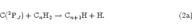 \begin{eqnarray*}{\rm C}(^3{\rm P}_J) + {\rm C}_n{\rm H}_2 \to {\rm C}_{n+1}{\rm H + H}.\hspace*{3.4cm}{\rm (2a)}
\end{eqnarray*}