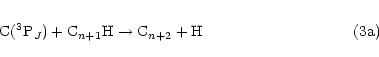 \begin{eqnarray*}{\rm C}(^3{\rm P}_J) + {\rm C}_{n+1}{\rm H} \to {\rm C}_{n+2} + {\rm H}\hspace*{3.45cm}{\rm (3a)}
\end{eqnarray*}