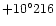 $+ 10^{\circ}216$