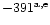 $- 391^{\rm a, e}$