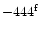 $- 444^{\rm f}$