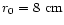 $r_0=8~{\rm cm}$