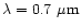 $\lambda=0.7~{\rm \mu m}$
