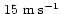 $\,15~{\rm m\;s}^{-1}$