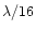 $\lambda/16$