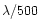 $\lambda /500$
