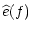 $\displaystyle \widehat{e}(f)$