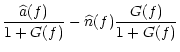 $\displaystyle \frac{\widehat{a}(f)}{1+G(f)}-\widehat{n}(f)\frac{G(f)}{1+G(f)}$