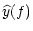 $\displaystyle \widehat{y}(f)$