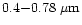 $0.4{-}0.78~{\rm\mu m}$