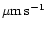 ${\rm\mu m\,s^{-1}}$
