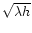 $\sqrt{\lambda h}$