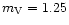 $m_{\rm V}=1.25$
