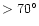 $>70^{\circ}$